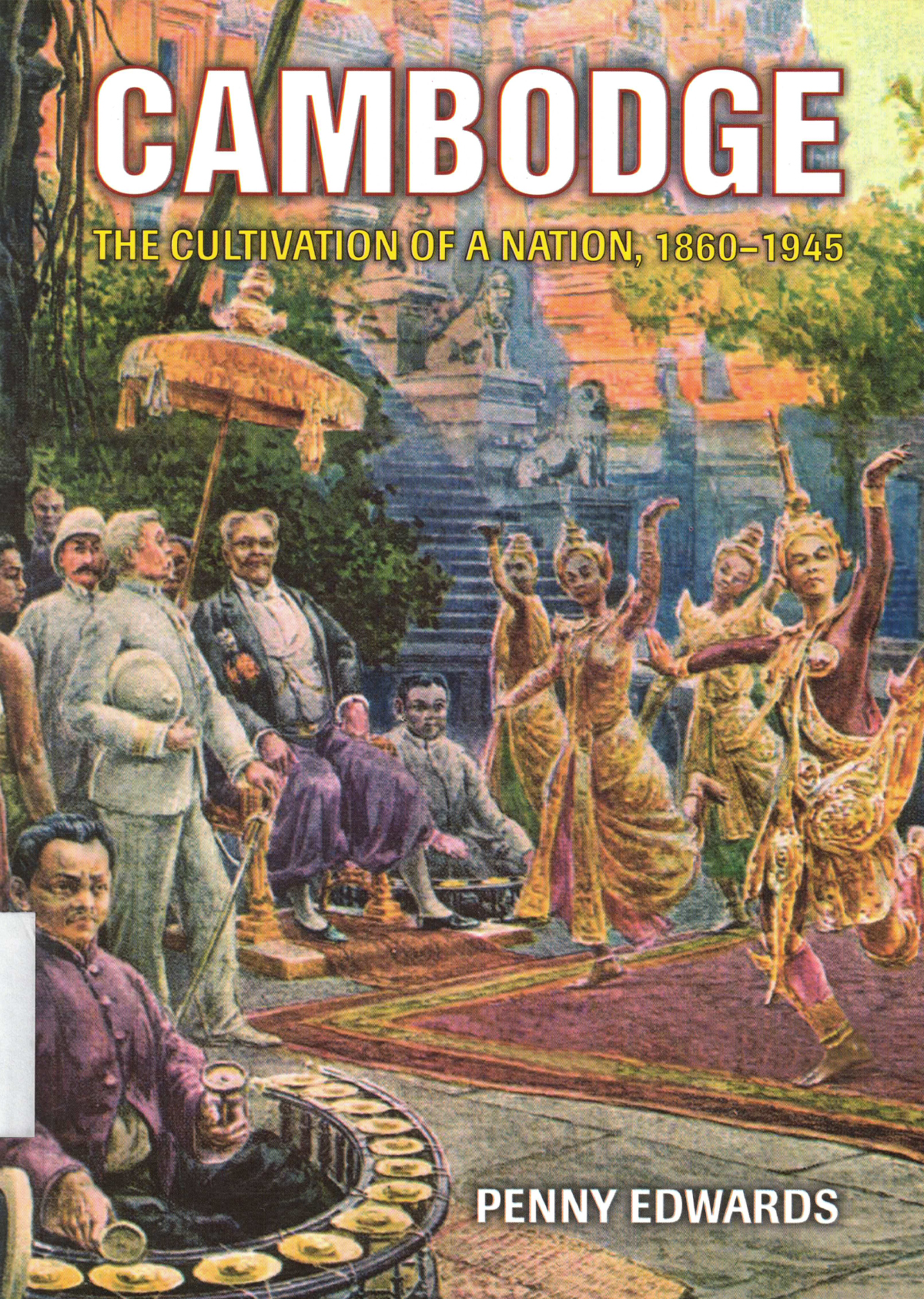 Cambodge the Cultivation of a Nation, 1860-1945
